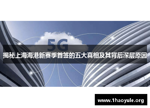 揭秘上海海港新赛季首签的五大真相及其背后深层原因 揭秘上海海港新赛季首签的五大真相及其背后深层原因