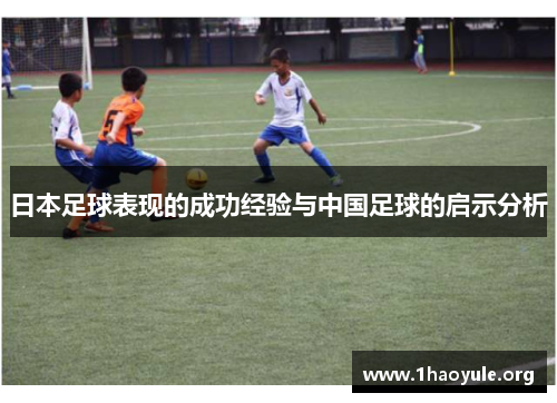 日本足球表现的成功经验与中国足球的启示分析 日本足球表现的成功经验与中国足球的启示分析