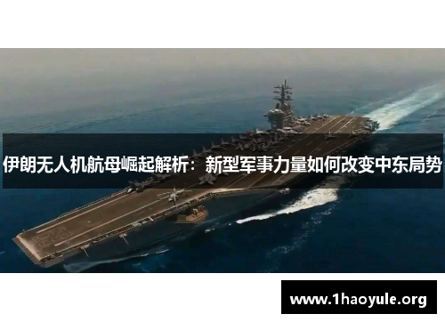 伊朗无人机航母崛起解析:新型军事力量如何改变中东局势 伊朗无人机航母崛起解析:新型军事力量如何改变中东局势