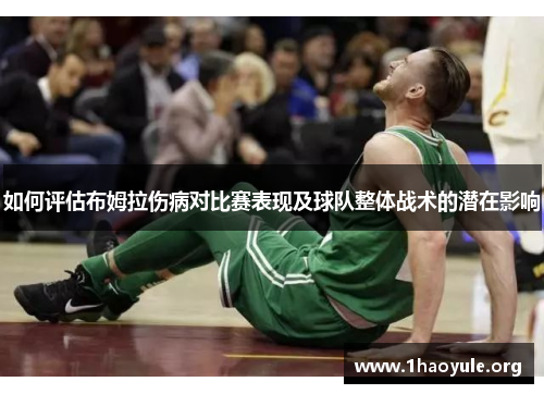 如何评估布姆拉伤病对比赛表现及球队整体战术的潜在影响 如何评估布姆拉伤病对比赛表现及球队整体战术的潜在影响