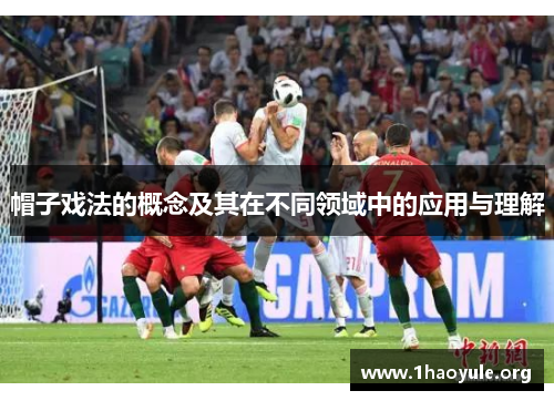 帽子戏法的概念及其在不同领域中的应用与理解 帽子戏法的概念及其在不同领域中的应用与理解