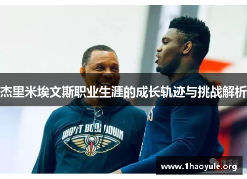 杰里米埃文斯职业生涯的成长轨迹与挑战解析 杰里米埃文斯职业生涯的成长轨迹与挑战解析