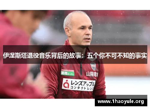 伊涅斯塔退役音乐背后的故事:五个你不可不知的事实 伊涅斯塔退役音乐背后的故事:五个你不可不知的事实