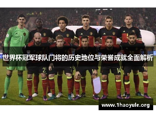世界杯冠军球队门将的历史地位与荣誉成就全面解析 世界杯冠军球队门将的历史地位与荣誉成就全面解析