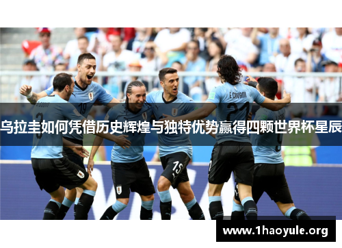 乌拉圭如何凭借历史辉煌与独特优势赢得四颗世界杯星辰 乌拉圭如何凭借历史辉煌与独特优势赢得四颗世界杯星辰