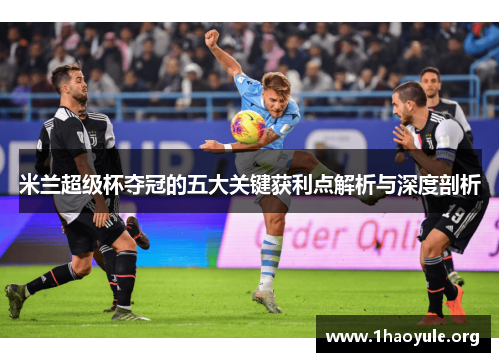 米兰超级杯夺冠的五大关键获利点解析与深度剖析 米兰超级杯夺冠的五大关键获利点解析与深度剖析