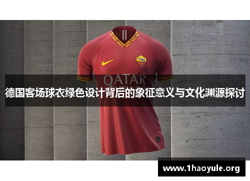 德国客场球衣绿色设计背后的象征意义与文化渊源探讨 德国客场球衣绿色设计背后的象征意义与文化渊源探讨
