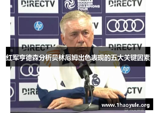 红军亨德森分析贝林厄姆出色表现的五大关键因素 红军亨德森分析贝林厄姆出色表现的五大关键因素