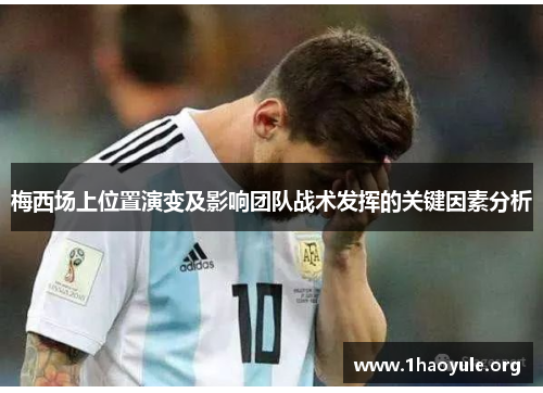 梅西场上位置演变及影响团队战术发挥的关键因素分析 梅西场上位置演变及影响团队战术发挥的关键因素分析