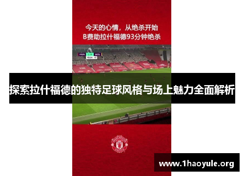 探索拉什福德的独特足球风格与场上魅力全面解析 探索拉什福德的独特足球风格与场上魅力全面解析