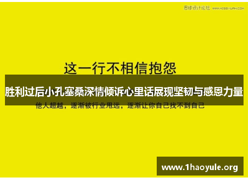 胜利过后小孔塞桑深情倾诉心里话展现坚韧与感恩力量 胜利过后小孔塞桑深情倾诉心里话展现坚韧与感恩力量