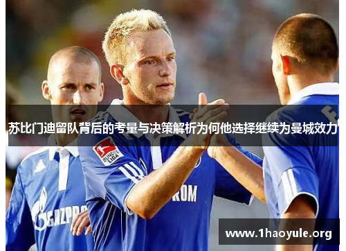 苏比门迪留队背后的考量与决策解析为何他选择继续为曼城效力 苏比门迪留队背后的考量与决策解析为何他选择继续为曼城效力