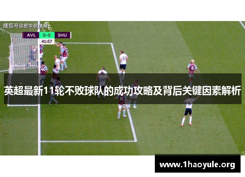 英超最新11轮不败球队的成功攻略及背后关键因素解析 英超最新11轮不败球队的成功攻略及背后关键因素解析