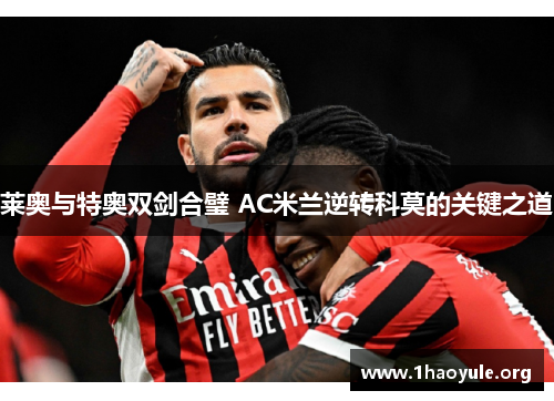 莱奥与特奥双剑合璧 AC米兰逆转科莫的关键之道 莱奥与特奥双剑合璧 AC米兰逆转科莫的关键之道