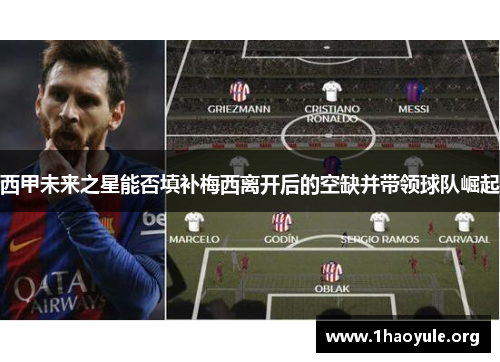 西甲未来之星能否填补梅西离开后的空缺并带领球队崛起 西甲未来之星能否填补梅西离开后的空缺并带领球队崛起