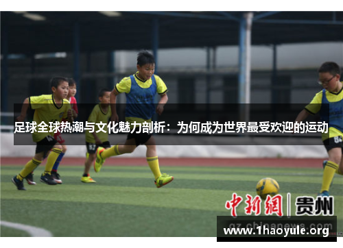 足球全球热潮与文化魅力剖析:为何成为世界最受欢迎的运动 足球全球热潮与文化魅力剖析:为何成为世界最受欢迎的运动