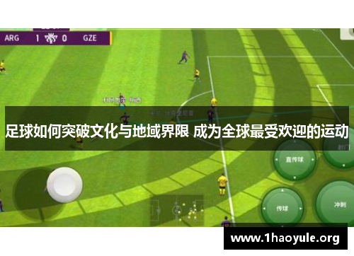 足球如何突破文化与地域界限 成为全球最受欢迎的运动 足球如何突破文化与地域界限 成为全球最受欢迎的运动