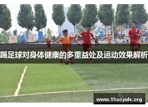 踢足球对身体健康的多重益处及运动效果解析 踢足球对身体健康的多重益处及运动效果解析