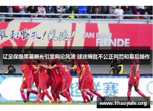 辽足保级黑幕曝光引发舆论风波 球迷痛批不公正判罚和幕后操作 辽足保级黑幕曝光引发舆论风波 球迷痛批不公正判罚和幕后操作