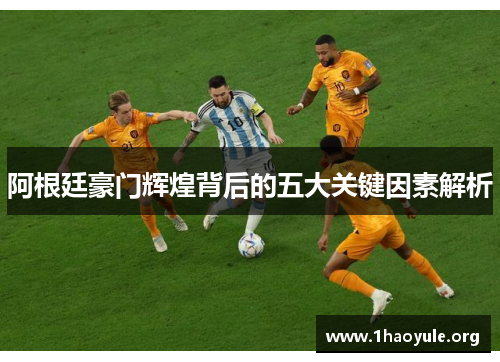 阿根廷豪门辉煌背后的五大关键因素解析 阿根廷豪门辉煌背后的五大关键因素解析