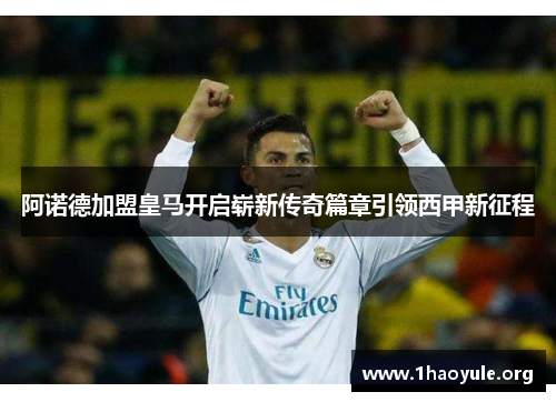 阿诺德加盟皇马开启崭新传奇篇章引领西甲新征程 阿诺德加盟皇马开启崭新传奇篇章引领西甲新征程