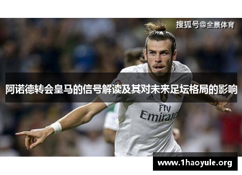 阿诺德转会皇马的信号解读及其对未来足坛格局的影响 阿诺德转会皇马的信号解读及其对未来足坛格局的影响