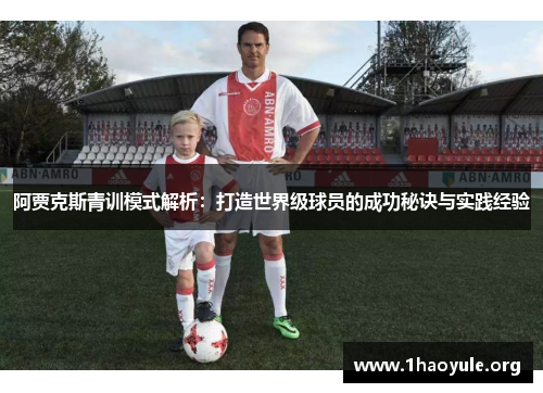 阿贾克斯青训模式解析:打造世界级球员的成功秘诀与实践经验 阿贾克斯青训模式解析:打造世界级球员的成功秘诀与实践经验