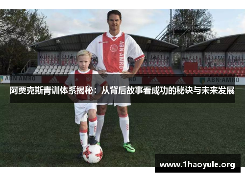 阿贾克斯青训体系揭秘:从背后故事看成功的秘诀与未来发展 阿贾克斯青训体系揭秘:从背后故事看成功的秘诀与未来发展