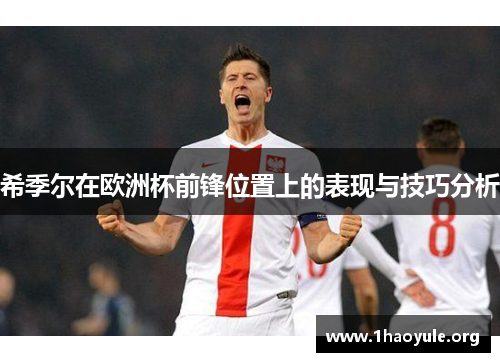 希季尔在欧洲杯前锋位置上的表现与技巧分析 希季尔在欧洲杯前锋位置上的表现与技巧分析