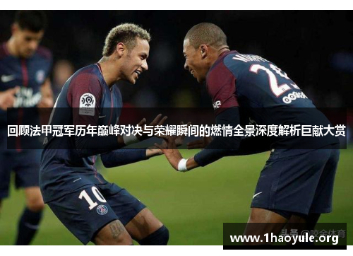 回顾法甲冠军历年巅峰对决与荣耀瞬间的燃情全景深度解析巨献大赏 回顾法甲冠军历年巅峰对决与荣耀瞬间的燃情全景深度解析巨献大赏